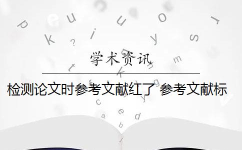 檢測(cè)論文時(shí)參考文獻(xiàn)紅了 參考文獻(xiàn)標(biāo)紅可以避免嗎？