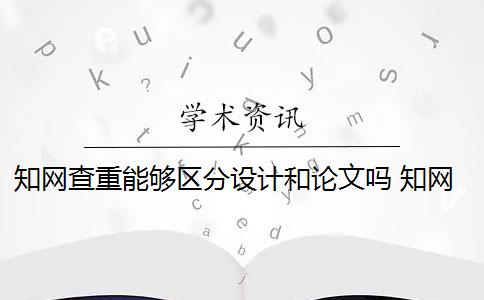 知網(wǎng)查重能夠區(qū)分設(shè)計和論文嗎 知網(wǎng)查重如何判斷論文的重復(fù)率？