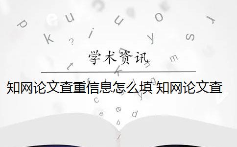 知網(wǎng)論文查重信息怎么填 知網(wǎng)論文查重怎么查？