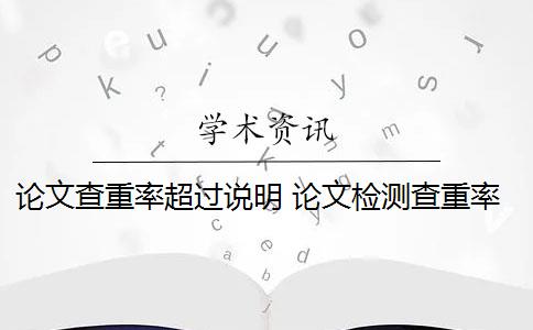 论文查重率超过说明 论文检测查重率是多少？