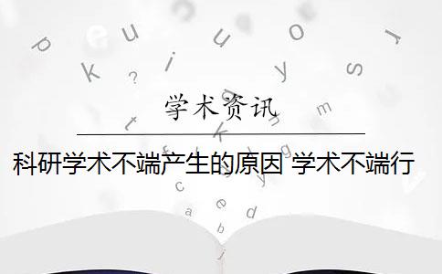 科研学术不端产生的原因 学术不端行为的产生对学生有什么影响？