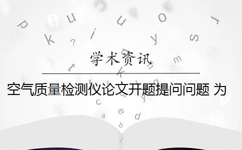 空气质量检测仪论文开题提问问题 为什么要设计一个室内空气质量检测系统？