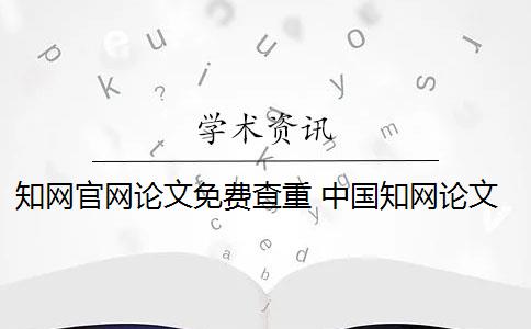知网官网论文免费查重 中国知网论文查重系统是什么？