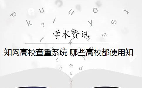 知网高校查重系统 哪些高校都使用知网查重系统？