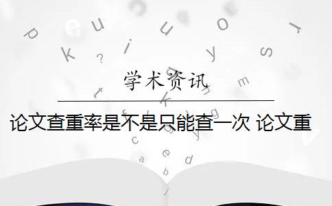 论文查重率是不是只能查一次 论文重复率一般是多少？