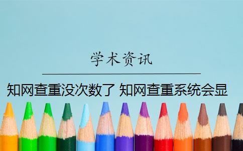 知网查重没次数了 知网查重系统会显示上一次检测时间吗？