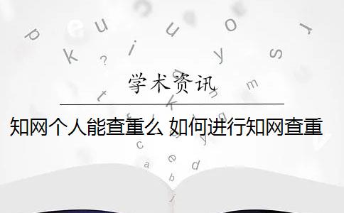 知网个人能查重么 如何进行知网查重？