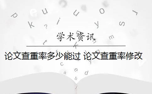 論文查重率多少能過 論文查重率修改方法有哪些？