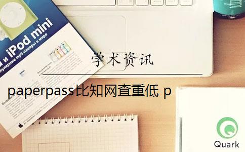 paperpass比知網(wǎng)查重低 paperpass和知網(wǎng)查重報告哪個好？