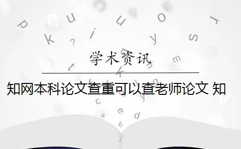 知網(wǎng)本科論文查重可以查老師論文 知網(wǎng)論文查重原理是什么？