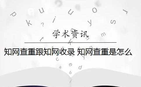 知網(wǎng)查重跟知網(wǎng)收錄 知網(wǎng)查重是怎么回事？