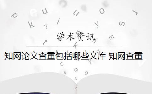 知网论文查重包括哪些文库 知网查重如何判断论文的重复率？