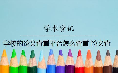 学校的论文查重平台怎么查重 论文查重系统是什么内容都查的出的？