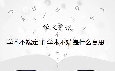 学术不端定罪 学术不端是什么意思？