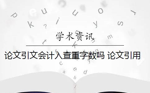 论文引文会计入查重字数吗 论文引用文献会查重吗？