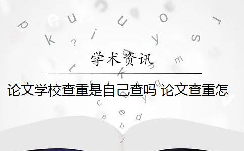 論文學(xué)校查重是自己查嗎 論文查重怎么查？