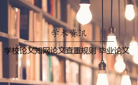 學(xué)校論文知網(wǎng)論文查重規(guī)則 畢業(yè)論文知網(wǎng)查重規(guī)則和流程是什么？