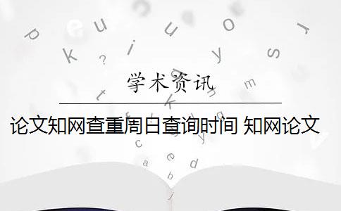 论文知网查重周日查询时间 知网论文查重系统是什么？