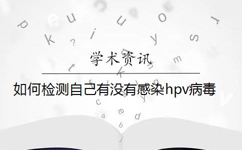 如何检测自己有没有感染hpv病毒？