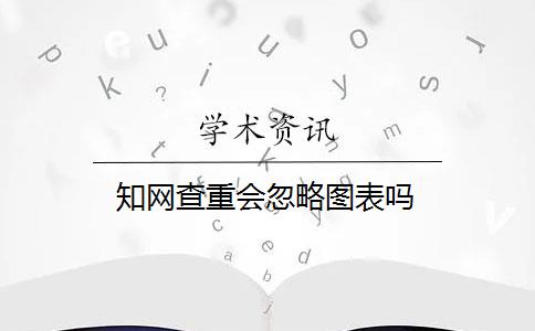 知网查重会忽略图表吗