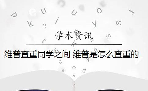 维普查重同学之间 维普是怎么查重的？