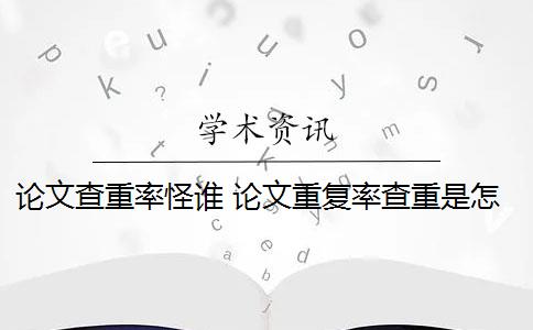 论文查重率怪谁 论文重复率查重是怎么回事？