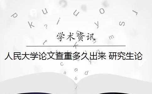 人民大學(xué)論文查重多久出來 研究生論文查重多少分鐘？