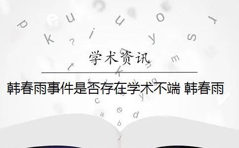 韓春雨事件是否存在學術(shù)不端 韓春雨的“研究成果”是否被定性為“學術(shù)造假”？