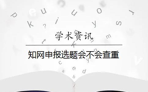 知網(wǎng)申報(bào)選題會(huì)不會(huì)查重