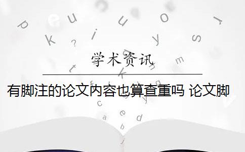 有腳注的論文內(nèi)容也算查重嗎 論文腳注算在查重的重復(fù)率內(nèi)嗎？