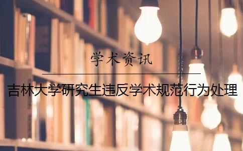 吉林大学研究生违反学术规范行为处理办法是什么？