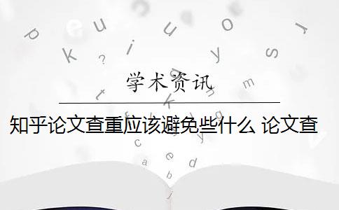 知乎论文查重应该避免些什么 论文查重到底查的是什么？