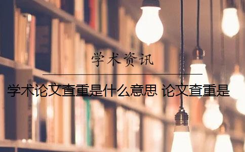 學(xué)術(shù)論文查重是什么意思 論文查重是什么意思？