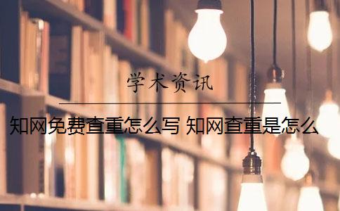 知網(wǎng)免費(fèi)查重怎么寫 知網(wǎng)查重是怎么回事？