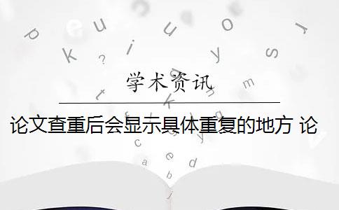 論文查重后會(huì)顯示具體重復(fù)的地方 論文查重報(bào)告里面有對(duì)具體重復(fù)情況的顯示是什么？