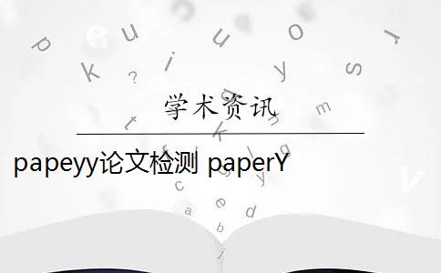 papeyy論文檢測(cè) paperYY論文查重有收費(fèi)嗎？