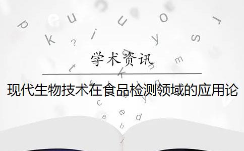 現(xiàn)代生物技術在食品檢測領域的應用論文 什么是現(xiàn)代生物食品檢驗技術？