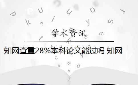 知網(wǎng)查重28%本科論文能過嗎 知網(wǎng)查重后會收錄本科畢業(yè)論文嗎？