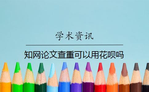 知网论文查重可以用花呗吗