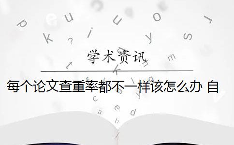 每个论文查重率都不一样该怎么办 自己写的论文查重率高吗？