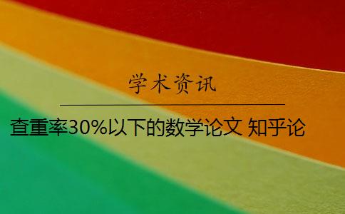 查重率30%以下的數(shù)學(xué)論文 知乎論文查重30%重復(fù)率怎么辦？