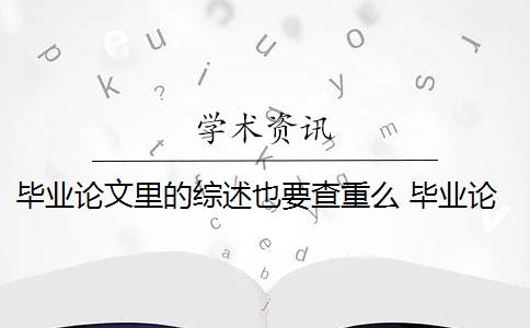 毕业论文里的综述也要查重么 毕业论文文献综述查重吗？