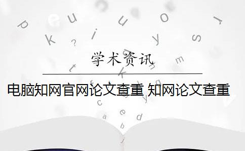 电脑知网官网论文查重 知网论文查重怎么查？