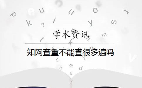 知网查重不能查很多遍吗