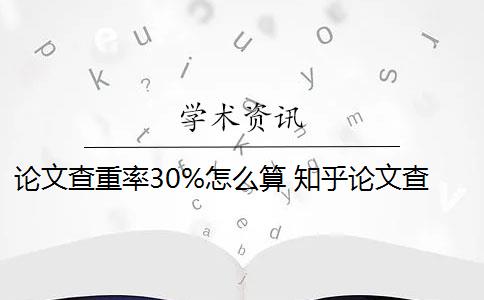 论文查重率30%怎么算 知乎论文查重30%重复率怎么办？