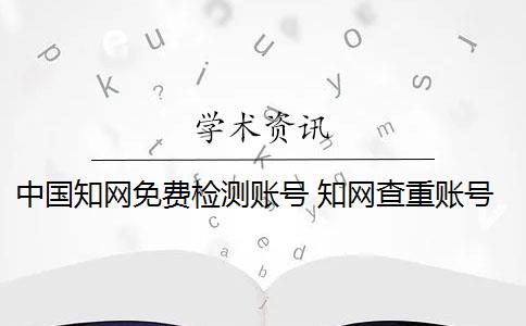 中国知网免费检测账号 知网查重账号是什么？