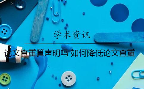 论文查重算声明吗 如何降低论文查重率？