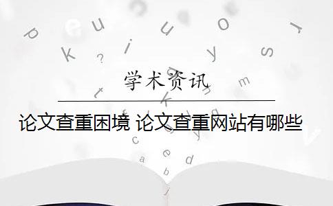 论文查重困境 论文查重网站有哪些？