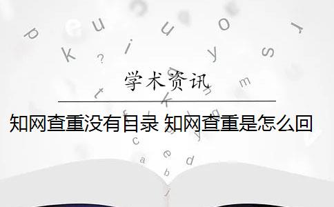 知网查重没有目录 知网查重是怎么回事？