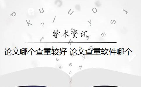 論文哪個(gè)查重較好 論文查重軟件哪個(gè)好？